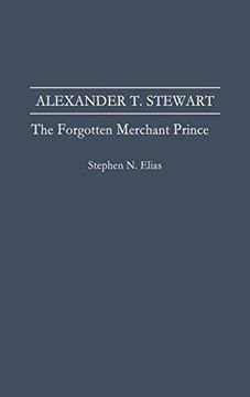 portada Alexander t. Stewart: The Forgotten Merchant Prince (en Inglés)