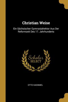 portada Christian Weise: Ein Sächsischer Gymnasialrektor aus der Reformzeit des 17. Jahrhunderts 