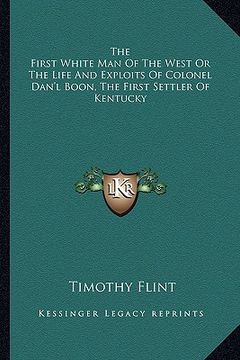 portada the first white man of the west or the life and exploits of colonel dan'l boon, the first settler of kentucky (en Inglés)