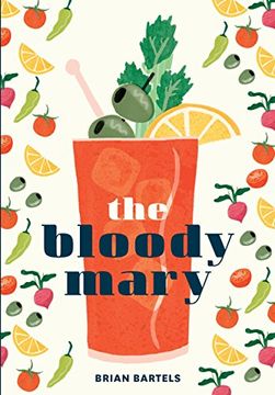 portada The Bloody Mary: The Lore and Legend of a Cocktail Classic, With Recipes for Brunch and Beyond (en Inglés)
