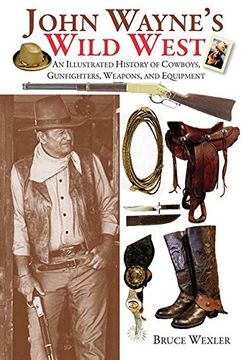 portada John Wayne's Wild West: An Illustrated History of Cowboys, Gunfighters, Weapons, and Equipment (in English)
