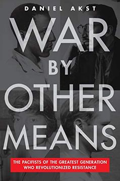 portada War by Other Means: The Pacifists of the Greatest Generation who Revolutionized Resistance (en Inglés)
