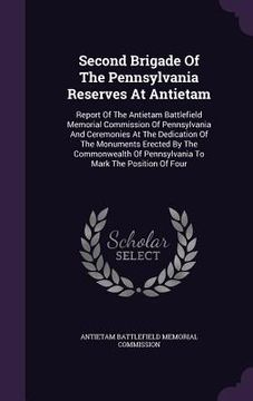 portada Second Brigade Of The Pennsylvania Reserves At Antietam: Report Of The Antietam Battlefield Memorial Commission Of Pennsylvania And Ceremonies At The (en Inglés)