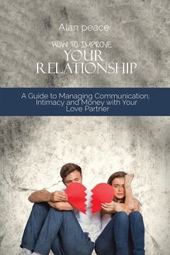 portada How to Improve Your Relationship: A Guide to Managing Communication, Intimacy and Money with Your Love Partner (en Inglés)
