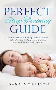 portada Perfect Sleep Training Guide: How Exhausted New Parents Can Learn Enhanced Sleeping Techniques for Their Baby and Themselves to Improve Their Daily (in English)