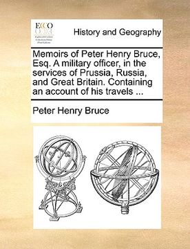 portada memoirs of peter henry bruce, esq. a military officer, in the services of prussia, russia, and great britain. containing an account of his travels ... (en Inglés)