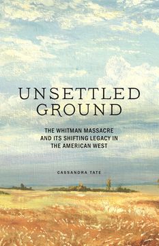 portada Unsettled Ground: The Whitman Massacre and its Shifting Legacy in the American West (en Inglés)