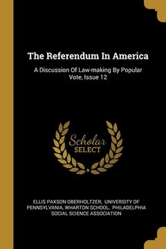 portada The Referendum In America: A Discussion Of Law-making By Popular Vote, Issue 12 (en Inglés)