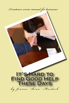 portada It's Hard to Find Good Help These Days: A customer service manual for businesses