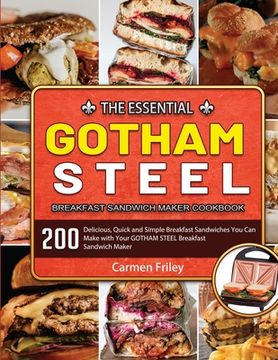portada The Essential GOTHAM STEEL Breakfast Sandwich Maker Cookbook: 200 Delicious, Quick and Simple Breakfast Sandwiches You Can Make with Your GOTHAM STEEL (en Inglés)