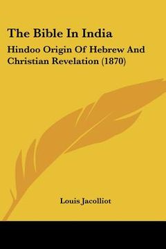 portada the bible in india: hindoo origin of hebrew and christian revelation (1870) (en Inglés)