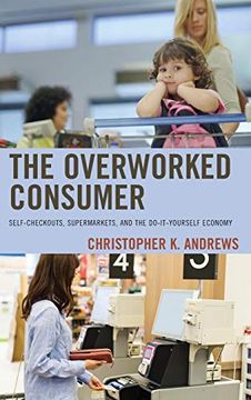 portada Overworked Consumer: Self-Checkouts, Supermarkets, and the Do-It-Yourself Economy (en Inglés)