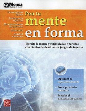 Pon tu mente en forma: Ejercita la mente y estimula las neuronas con cientos de desafiantes juegos de ingenio. (in Spanish)