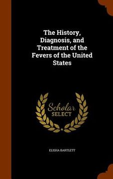 portada The History, Diagnosis, and Treatment of the Fevers of the United States (in English)