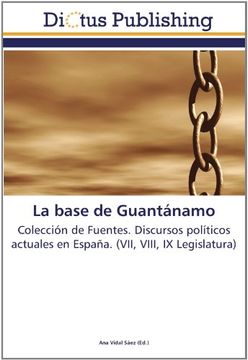 portada La base de Guantánamo: Colección de Fuentes. Discursos políticos actuales en España. (VII, VIII, IX Legislatura)
