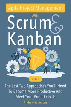 portada Agile Project Management With Scrum + Kanban 2 In 1: The Last 2 Approaches You'll Need To Become More Productive And Meet Your Project Goals (en Inglés)