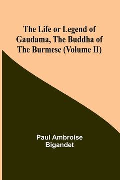 portada The Life or Legend of Gaudama, the Buddha of the Burmese (Volume II) (en Inglés)