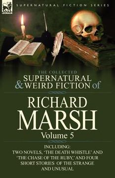 portada the collected supernatural and weird fiction of richard marsh: volume 5-including two novels, 'the death whistle' and 'the chase of the ruby, ' and fo (en Inglés)