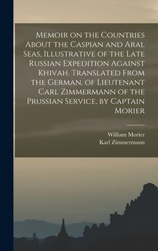 portada Memoir on the Countries About the Caspian and Aral Seas, Illustrative of the Late Russian Expedition Against Khivah. Translated From the German, of Li (in English)