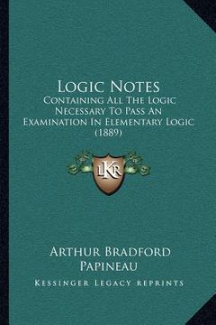 portada logic notes: containing all the logic necessary to pass an examination in elementary logic (1889) (en Inglés)