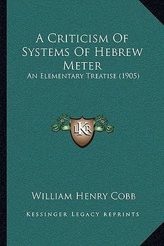 portada a criticism of systems of hebrew meter a criticism of systems of hebrew meter: an elementary treatise (1905) an elementary treatise (1905) (en Inglés)