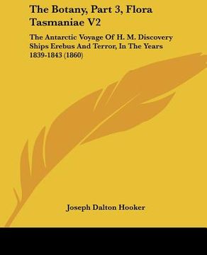 portada the botany, part 3, flora tasmaniae v2: the antarctic voyage of h. m. discovery ships erebus and terror, in the years 1839-1843 (1860) (en Inglés)