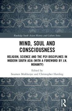 portada Mind, Soul and Consciousness: Religion, Science and the Psy-Disciplines in Modern South Asia (With a Foreword by J. N. Mohanty) (Routledge South Asian History and Culture Series) (en Inglés)