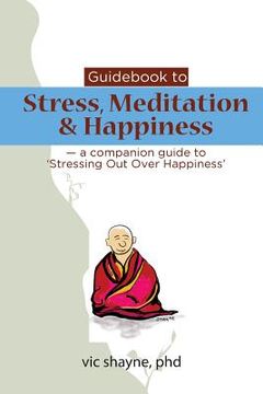 portada Guidebook to Stress, Meditation & Happiness: - a companion guide to Stressing Out Over Happiness (en Inglés)