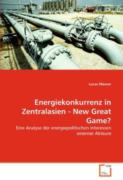 portada Energiekonkurrenz in Zentralasien - New Great Game?: Eine Analyse der energiepolitischen Interessen externer Akteure
