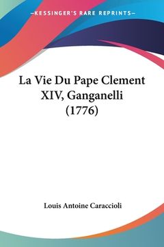portada La Vie Du Pape Clement XIV, Ganganelli (1776) (en Francés)