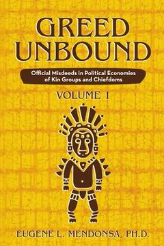 portada Greed Unbound: Official Misdeeds in Political Economies of Kin Groups and Chiefdoms (Volume 1) (en Inglés)