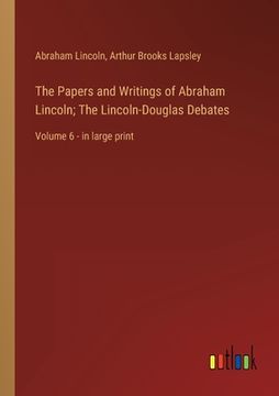 portada The Papers and Writings of Abraham Lincoln; The Lincoln-Douglas Debates: Volume 6 - in large print (en Inglés)
