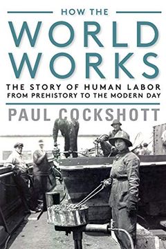 portada How the World Works: The Story of Human Labor From Prehistory to the Modern day (en Inglés)