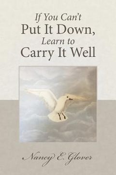 portada If You Can't Put It Down, Learn to Carry It Well (en Inglés)
