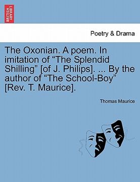 portada the oxonian. a poem. in imitation of "the splendid shilling" [of j. philips]. ... by the author of "the school-boy" [rev. t. maurice]. (en Inglés)