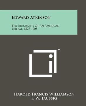 portada edward atkinson: the biography of an american liberal, 1827-1905 (en Inglés)
