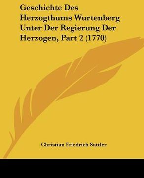 portada Geschichte Des Herzogthums Wurtenberg Unter Der Regierung Der Herzogen, Part 2 (1770) (en Alemán)
