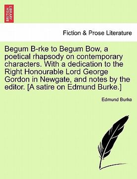portada begum b-rke to begum bow, a poetical rhapsody on contemporary characters. with a dedication to the right honourable lord george gordon in newgate, and (in English)
