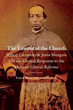 portada The Lawyer of the Church: Bishop Clemente de Jesús Munguía and the Clerical Response to the Mexican Liberal Reforma (in English)
