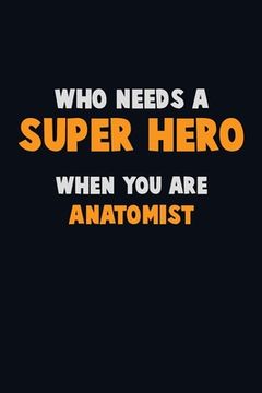 portada Who Need A SUPER HERO, When You Are Anatomist: 6X9 Career Pride 120 pages Writing Notebooks (en Inglés)