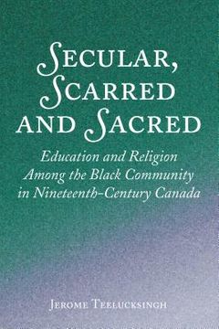 portada Secular, Scarred and Sacred: Education and Religion Among the Black Community in Nineteenth-Century Canada (en Inglés)