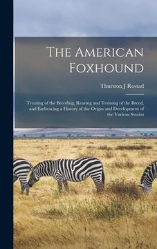 portada The American Foxhound: Treating of the Breeding, Rearing and Training of the Breed, and Embracing a History of the Origin and Development of (en Inglés)