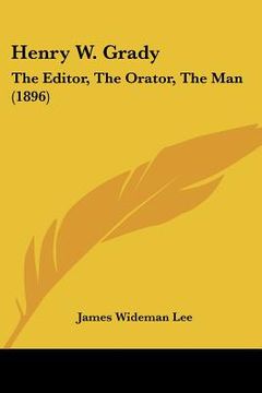 portada henry w. grady: the editor, the orator, the man (1896) (en Inglés)