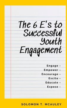 portada The 6 E's to Successful Youth Engagement: Engage Empower Encourage Excite Educate Expose (en Inglés)