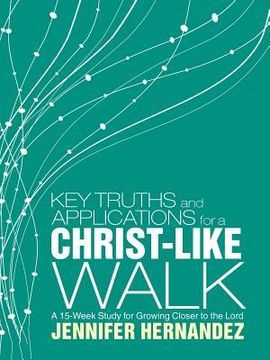 portada Key Truths and Applications for a Christ-Like Walk: A 15-Week Study for Growing Closer to the Lord (en Inglés)