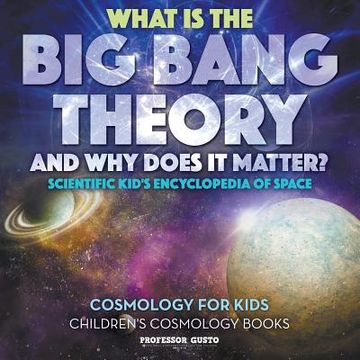portada What Is the Big Bang Theory and Why Does It Matter? - Scientific Kid's Encyclopedia of Space - Cosmology for Kids - Children's Cosmology Books (in English)