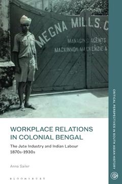 portada Workplace Relations in Colonial Bengal: The Jute Industry and Indian Labour 1870S-1930S (Critical Perspectives in South Asian History) 