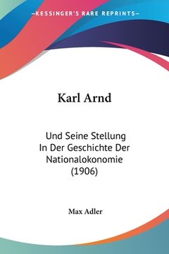 portada Karl Arnd: Und Seine Stellung In Der Geschichte Der Nationalokonomie (1906) (en Alemán)