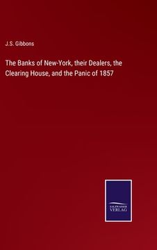 portada The Banks of New-York, their Dealers, the Clearing House, and the Panic of 1857 (en Inglés)