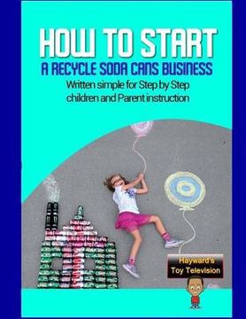 portada How to start a recycle soda cans Business: Written simple for parent and children instruction (en Inglés)